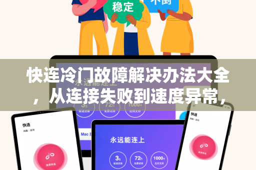 快连冷门故障解决办法大全，从连接失败到速度异常，全面排查指南