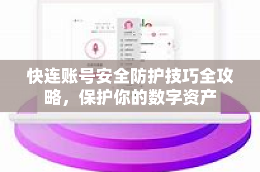 快连账号安全防护技巧全攻略，保护你的数字资产