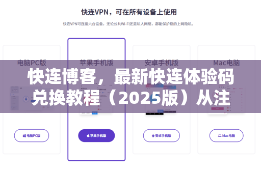 快连博客，最新快连体验码兑换教程（2025版）从注册到畅享高速网络的完整指南