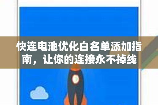 快连电池优化白名单添加指南，让你的连接永不掉线