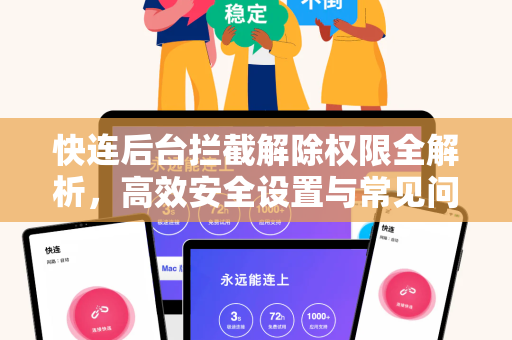 快连后台拦截解除权限全解析，高效安全设置与常见问题指南