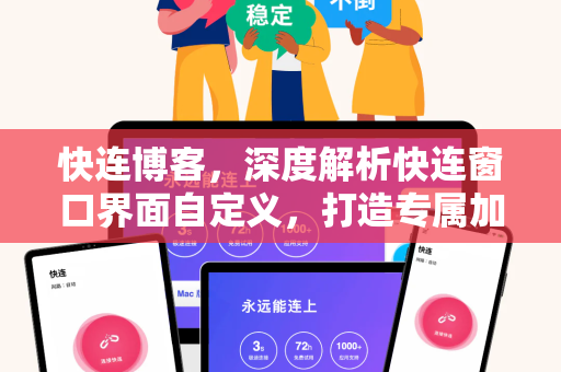 快连博客，深度解析快连窗口界面自定义，打造专属加速体验