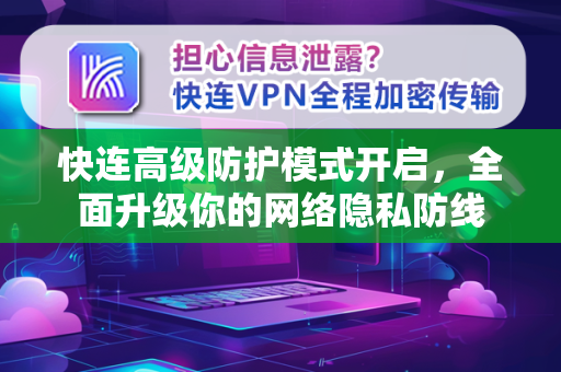 快连高级防护模式开启，全面升级你的网络隐私防线
