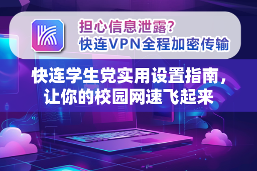 快连学生党实用设置指南，让你的校园网速飞起来