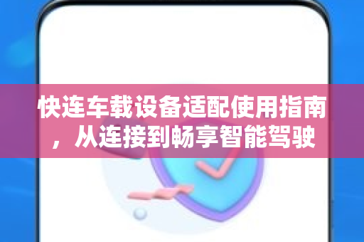 快连车载设备适配使用指南，从连接到畅享智能驾驶
