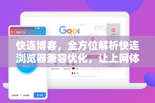 快连博客，全方位解析快连浏览器兼容优化，让上网体验更流畅