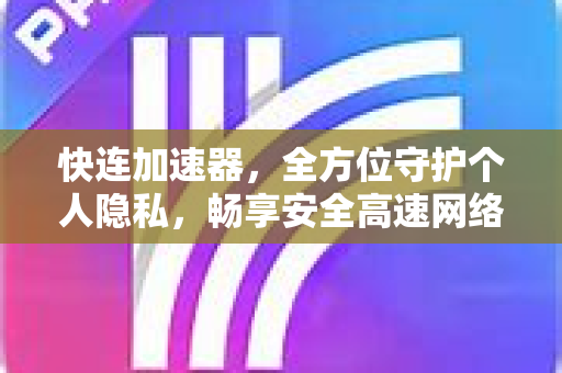 快连加速器，全方位守护个人隐私，畅享安全高速网络体验