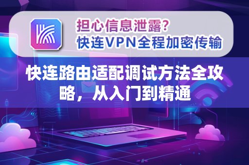 快连路由适配调试方法全攻略，从入门到精通
