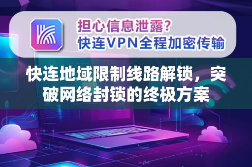 快连地域限制线路解锁，突破网络封锁的终极方案