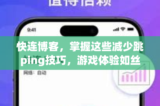 快连博客，掌握这些减少跳ping技巧，游戏体验如丝般顺滑