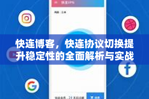 快连博客，快连协议切换提升稳定性的全面解析与实战指南