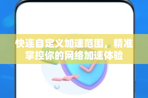 快连自定义加速范围，精准掌控你的网络加速体验