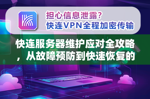 快连服务器维护应对全攻略，从故障预防到快速恢复的完整方案