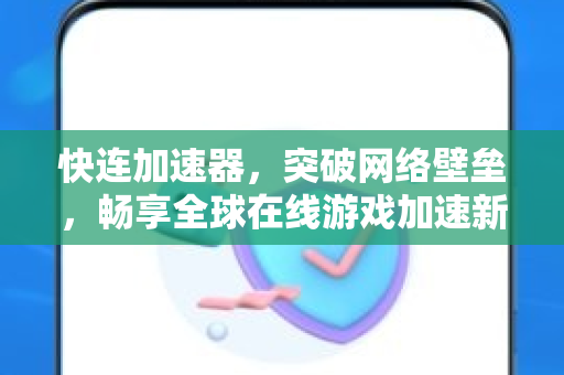 快连加速器，突破网络壁垒，畅享全球在线游戏加速新体验
