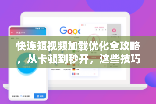 快连短视频加载优化全攻略，从卡顿到秒开，这些技巧你一定要知道