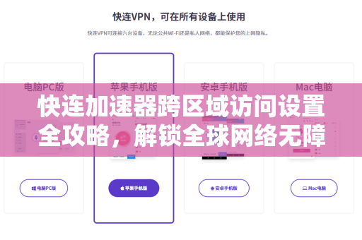 快连加速器跨区域访问设置全攻略，解锁全球网络无障碍体验
