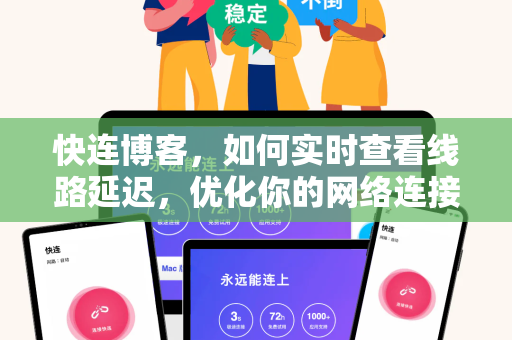 快连博客，如何实时查看线路延迟，优化你的网络连接速度