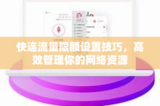 快连流量限额设置技巧，高效管理你的网络资源