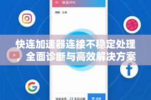 快连加速器连接不稳定处理，全面诊断与高效解决方案