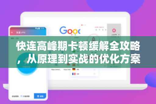 快连高峰期卡顿缓解全攻略，从原理到实战的优化方案