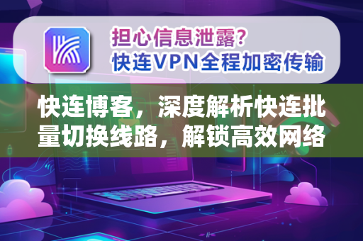 快连博客，深度解析快连批量切换线路，解锁高效网络新体验