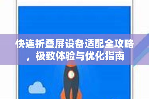 快连折叠屏设备适配全攻略，极致体验与优化指南
