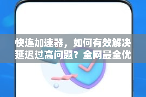 快连加速器，如何有效解决延迟过高问题？全网最全优化指南