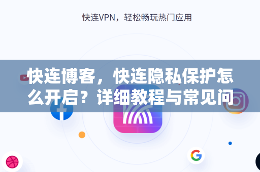 快连博客，快连隐私保护怎么开启？详细教程与常见问题解答