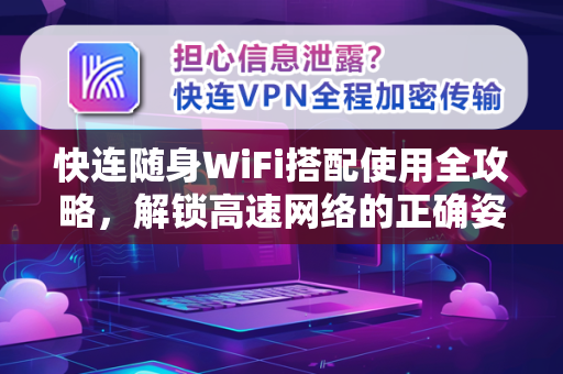 快连随身WiFi搭配使用全攻略，解锁高速网络的正确姿势