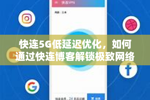 快连5G低延迟优化，如何通过快连博客解锁极致网络体验