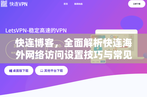 快连博客，全面解析快连海外网络访问设置技巧与常见问题
