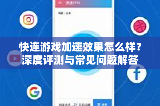 快连游戏加速效果怎么样？深度评测与常见问题解答