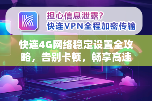 快连4G网络稳定设置全攻略，告别卡顿，畅享高速