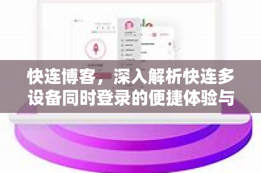 快连博客，深入解析快连多设备同时登录的便捷体验与安全策略