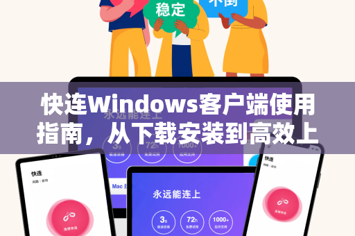 快连Windows客户端使用指南，从下载安装到高效上网全解析