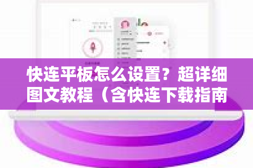 快连平板怎么设置？超详细图文教程（含快连下载指南）