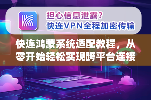 快连鸿蒙系统适配教程，从零开始轻松实现跨平台连接