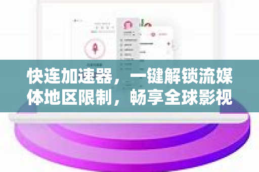 快连加速器，一键解锁流媒体地区限制，畅享全球影视资源