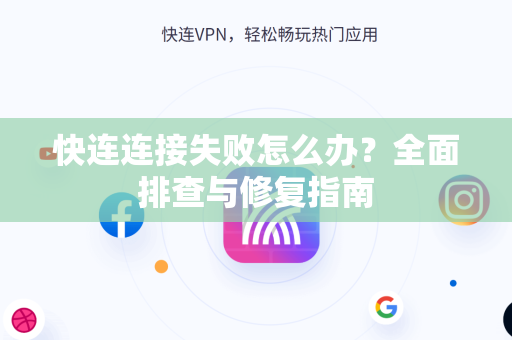 快连连接失败怎么办？全面排查与修复指南
