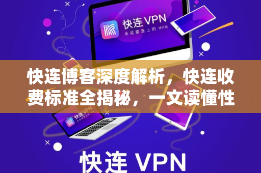 快连博客深度解析，快连收费标准全揭秘，一文读懂性价比与选择策略