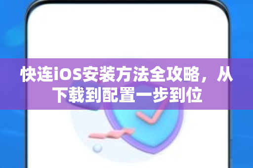 快连iOS安装方法全攻略，从下载到配置一步到位