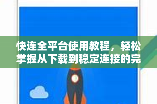 快连全平台使用教程，轻松掌握从下载到稳定连接的完整指南