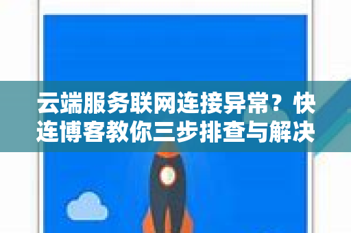 云端服务联网连接异常？快连博客教你三步排查与解决