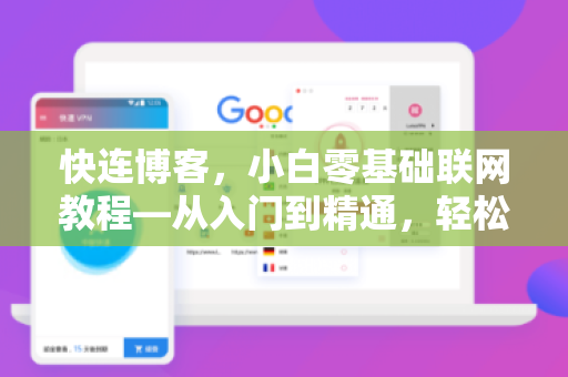 快连博客，小白零基础联网教程—从入门到精通，轻松畅游网络世界