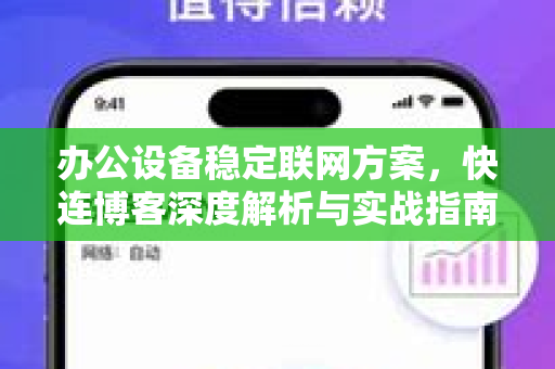 办公设备稳定联网方案，快连博客深度解析与实战指南