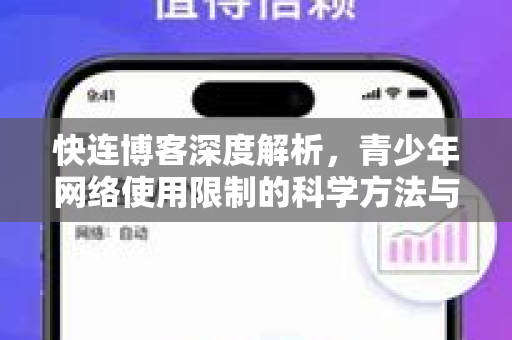 快连博客深度解析，青少年网络使用限制的科学方法与工具指南