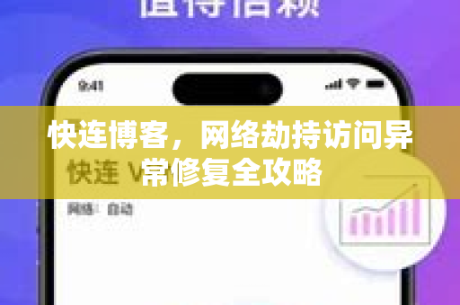 快连博客，网络劫持访问异常修复全攻略