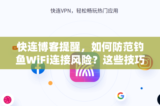 快连博客提醒，如何防范钓鱼WiFi连接风险？这些技巧你必须知道