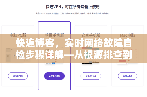 快连博客，实时网络故障自检步骤详解—从根源排查到快速恢复