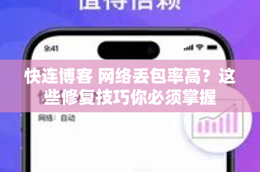 快连博客 网络丢包率高？这些修复技巧你必须掌握
